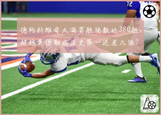 德约科维奇大满贯胜场数达380胜，超越费德勒成历史第一还差几场？