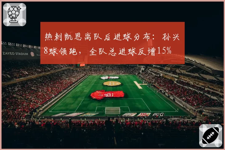 热刺凯恩离队后进球分布：孙兴慜8球领跑，全队总进球反增15%
