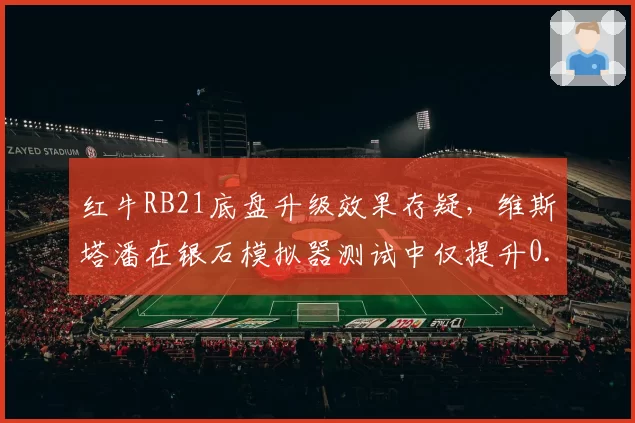 红牛RB21底盘升级效果存疑，维斯塔潘在银石模拟器测试中仅提升0.12秒