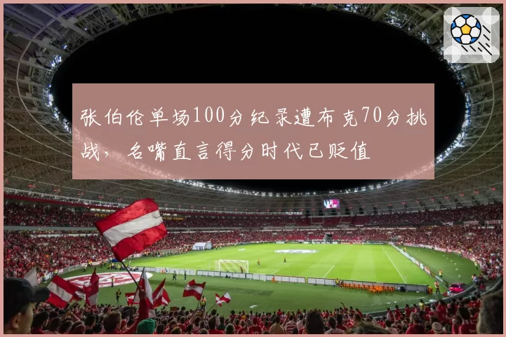 张伯伦单场100分纪录遭布克70分挑战，名嘴直言得分时代已贬值