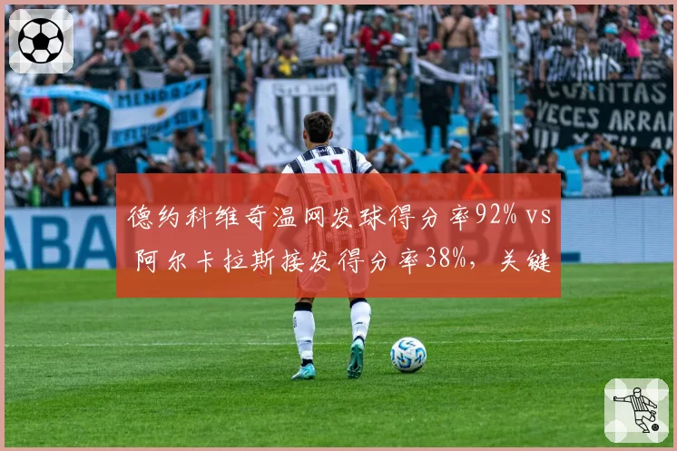 德约科维奇温网发球得分率92% vs 阿尔卡拉斯接发得分率38%，关键分效率悬殊