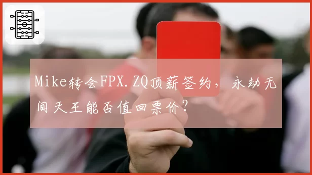 Mike转会FPX.ZQ顶薪签约，永劫无间天王能否值回票价？