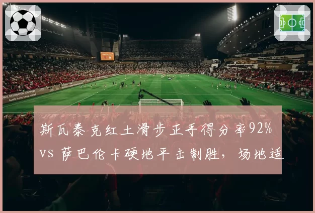 斯瓦泰克红土滑步正手得分率92% vs 萨巴伦卡硬地平击制胜，场地适应差异显著