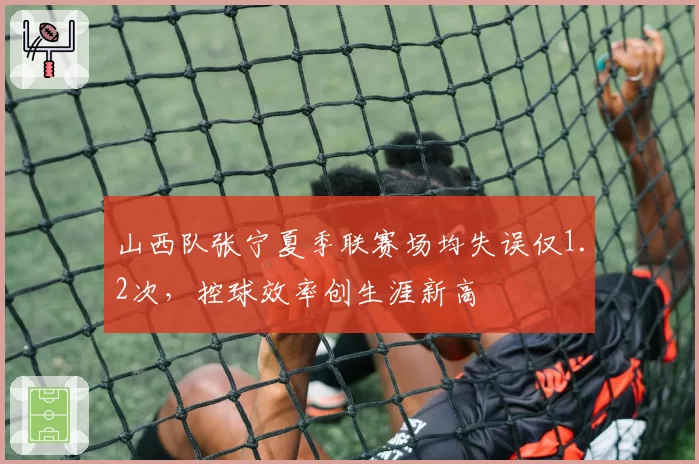 山西队张宁夏季联赛场均失误仅1.2次，控球效率创生涯新高