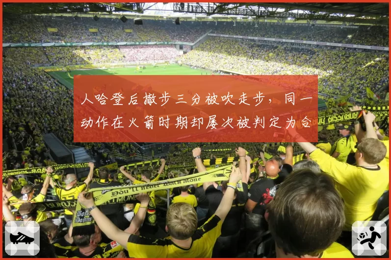 人哈登后撤步三分被吹走步，同一动作在火箭时期却屡次被判定为合法