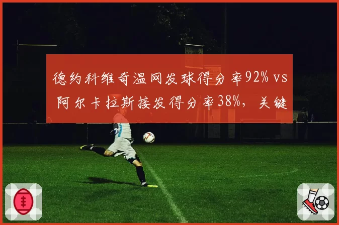 德约科维奇温网发球得分率92% vs 阿尔卡拉斯接发得分率38%，关键分效率悬殊