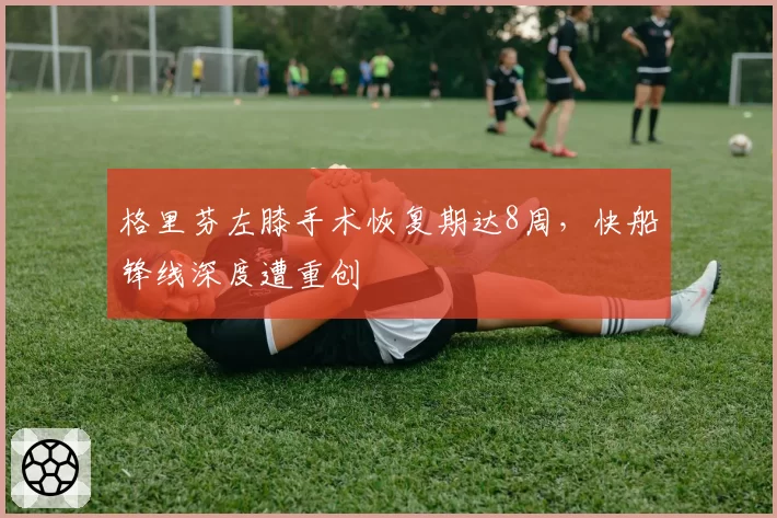 格里芬左膝手术恢复期达8周，快船锋线深度遭重创