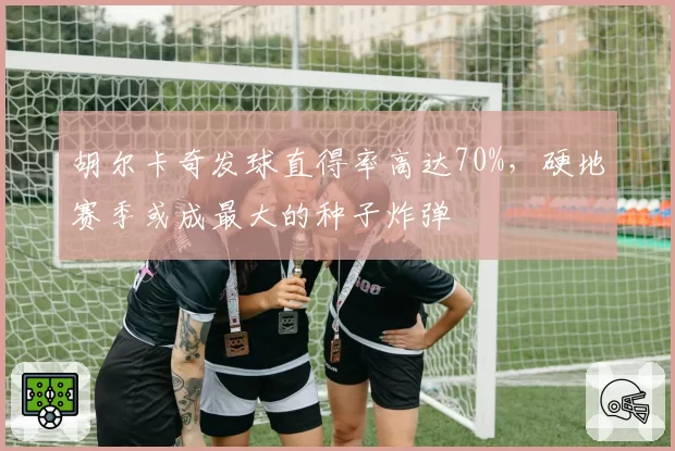 胡尔卡奇发球直得率高达70%，硬地赛季或成最大的种子炸弹