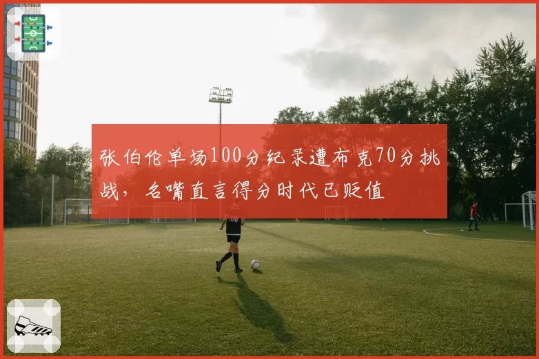张伯伦单场100分纪录遭布克70分挑战，名嘴直言得分时代已贬值