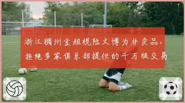 浙江稠州金租视陆文博为非卖品，拒绝多家俱乐部提供的千万级交易报价