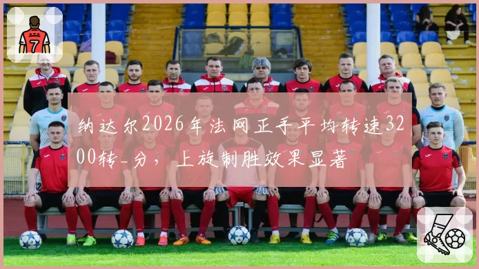 纳达尔2026年法网正手平均转速3200转_分，上旋制胜效果显著